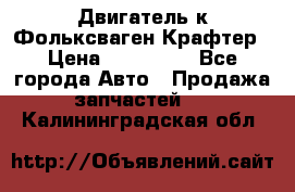 Двигатель к Фольксваген Крафтер › Цена ­ 120 000 - Все города Авто » Продажа запчастей   . Калининградская обл.